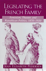 cover of Legislating the French Family: Feminism, Theater, and Republican Politics: 1870-1920