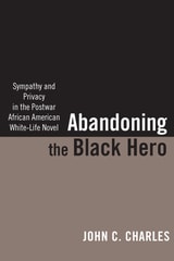 cover of Abandoning the Black Hero: Sympathy and Privacy in the Postwar African American White-Life Novel