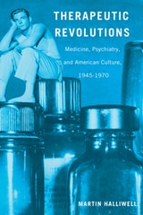 cover of Therapeutic Revolutions: Medicine, Psychiatry, and American Culture, 1945-1970