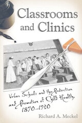 cover of Classrooms and Clinics: Urban Schools and the Protection and Promotion of Child Health, 1870-1930
