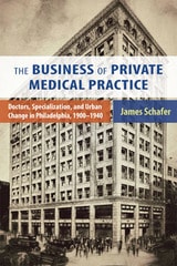 cover of The Business of Private Medical Practice: Doctors, Specialization, and Urban Change in Philadelphia, 1900-1940