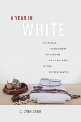 cover of A Year in White: Cultural Newcomers to Lukumi and Santería in the United States