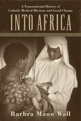 cover of Into Africa: A Transnational History of Catholic Medical Missions and Social Change