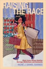 cover of Raising the Race: Black Career Women Redefine Marriage, Motherhood, and Community
