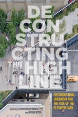 cover of Deconstructing the High Line: Postindustrial Urbanism and the Rise of the Elevated Park