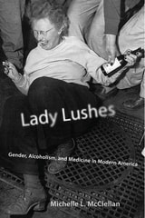 cover of Lady Lushes: Gender, Alcoholism, and Medicine in Modern America