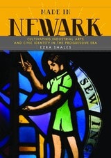 cover of Made in Newark: Cultivating Industrial Arts and Civic Identity in the Progressive Era