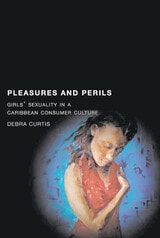 cover of Pleasures and Perils: Girls' Sexuality in a Caribbean Consumer Culture
