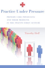 cover of Practice Under Pressure: Primary Care Physicians and Their Medicine in  the Twenty-first Century