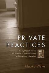 cover of Private Practices: Harry Stack Sullivan, the Science of Homosexuality, and American Liberalism