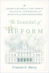cover of The Scandal of Reform: The Grand Failures of New York's Political Crusaders and the Death of Nonpartisanship