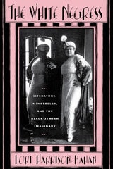 cover of The White Negress: Literature, Minstrelsy, and the  Black-Jewish Imaginary