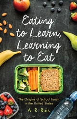 cover of Eating to Learn, Learning to Eat: The Origins of School Lunch in the United States