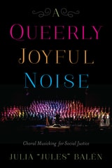 cover of A Queerly Joyful Noise: Choral Musicking for Social Justice