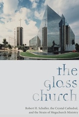 cover of The Glass Church: Robert H. Schuller, the Crystal Cathedral, and the Strain of Megachurch Ministry