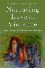 cover of Narrating Love and Violence: Women Contesting Caste, Tribe, and State in Lahaul, India