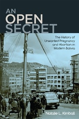 cover of An Open Secret: The History of Unwanted Pregnancy and Abortion in Modern Bolivia