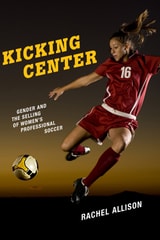 cover of Kicking Center: Gender and the Selling of Women's Professional Soccer