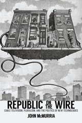 cover of Republic on the Wire: Cable Television, Pluralism, and the Politics of New Technologies, 1948-1984