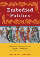 cover of Embodied Politics: Indigenous Migrant Activism, Cultural Competency, and Health Promotion in California
