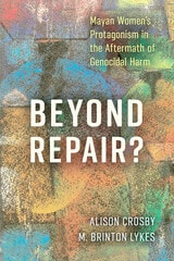 cover of Beyond Repair?: Mayan Women’s Protagonism in the Aftermath of Genocidal Harm