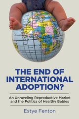 cover of The End of International Adoption?: An Unraveling Reproductive Market and the Politics of Healthy Babies