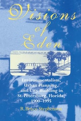 cover of VISIONS OF EDEN: Environmentalism, Urban Planning, and City Building in St. Petersburg, Florida, 1900–1995