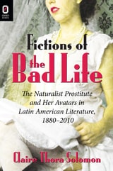 cover of Fictions of the Bad Life: The Naturalist Prostitute and Her Avatars in Latin American Literature, 1880–2010