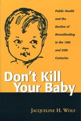 cover of Don’t Kill Your Baby: Public Health and the Decline of Breastfeeding in the Nineteenth and Twentieth Centuries