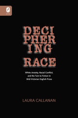 cover of DECIPHERING RACE: WHITE ANXIETY, RACIAL CONFLICT, & THE TURN TO FICTION IN MID-VICTORIAN ENGLISH PROSE