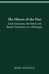 cover of THE GHOSTS OF THE PAST: LATIN LITERATURE, THE DEAD, AND ROME'S TRANSITION TO A PRINCIPATE