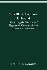 cover of The Black Aesthetic Unbound: Theorizing the Dilemma of Eighteenth-Century African American Literature