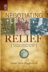 cover of Negotiating Relief: The Development of Social Welfare Programs in Depression-Era Michigan, 1930–1940