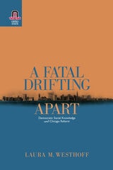 cover of A Fatal Drifting Apart: Democratic Social Knowledge and Chicago Reform