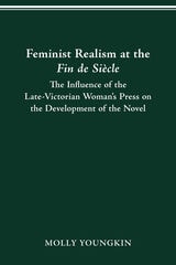 cover of FEMINIST REALISM AT THE FIN DE SIÈCLE: The Influence of the Late-Victorian Woman’s Press on the Development of the Novel