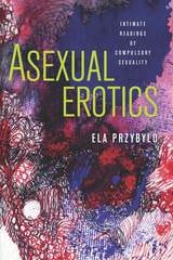 cover of Asexual Erotics: Intimate Readings of Compulsory Sexuality
