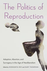 cover of The Politics of Reproduction: Adoption, Abortion, and Surrogacy in the Age of Neoliberalism