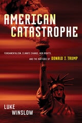cover of American Catastrophe: Fundamentalism, Climate Change, Gun Rights, and the Rhetoric of Donald J. Trump