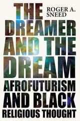 cover of The Dreamer and the Dream: Afrofuturism and Black Religious Thought