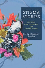 cover of Stigma Stories: Rhetoric, Lived Experience, and Chronic Illness