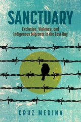 cover of Sanctuary: Exclusion, Violence, and Indigenous Migrants in the East Bay