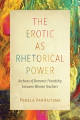 cover of The Erotic as Rhetorical Power: Archives of Romantic Friendship between Women Teachers