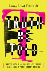 cover of Truth Be Told: White Nostalgia and Antiracist Queer Resistance in “Post-Truth” America
