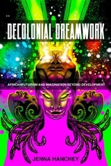 cover of Decolonial Dreamwork: Africanfuturism and Imagination Beyond Development