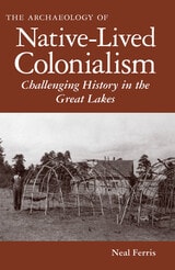 cover of The Archaeology of Native-Lived Colonialism: Challenging History in the Great Lakes
