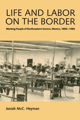 cover of Life and Labor on the Border: Working People of Northeastern Sonora, Mexico, 1886–1986
