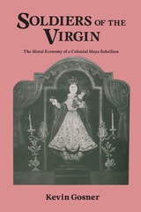 cover of Soldiers of the Virgin: The Moral Economy of a Colonial Maya Rebellion