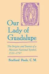 cover of Our Lady of Guadalupe: The Origins and Sources of a Mexican National Symbol, 1531–1797