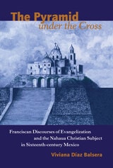 cover of The Pyramid under the Cross: Franciscan Discourses of Evangelization and the Nahua Christian Subject in Sixteenth-century Mexico