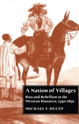 cover of A Nation of Villages: Riot and Rebellion in the Mexican Huasteca, 1750-1850